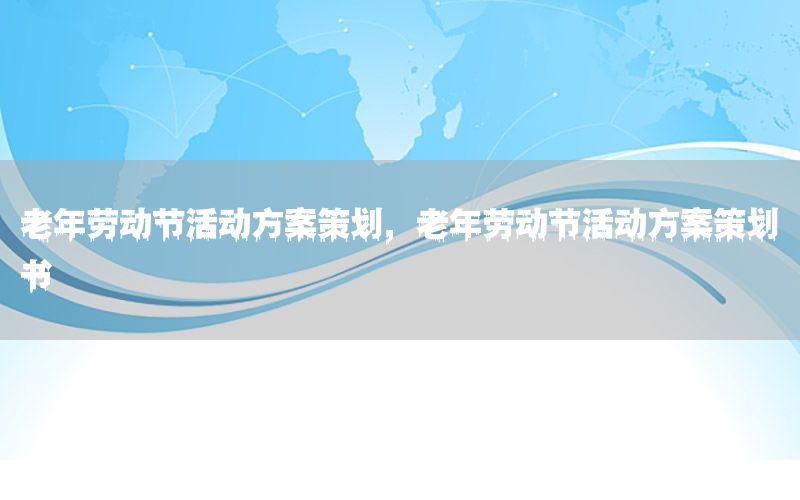 老年劳动节活动方案策划，老年劳动节活动方案策划书