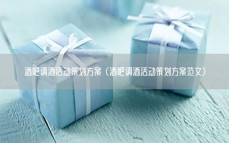 酒吧调酒活动策划方案（酒吧调酒活动策划方案范文）