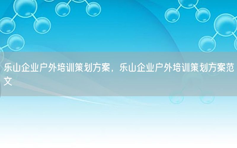 乐山企业户外培训策划方案，乐山企业户外培训策划方案范文
