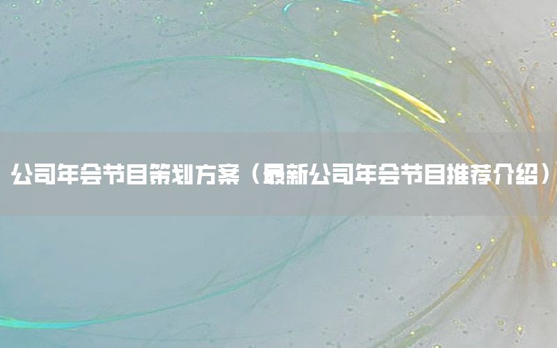 公司年会节目策划方案（最新公司年会节目推荐介绍）