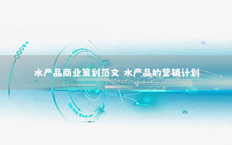 水产品商业策划范文（水产品的营销计划）