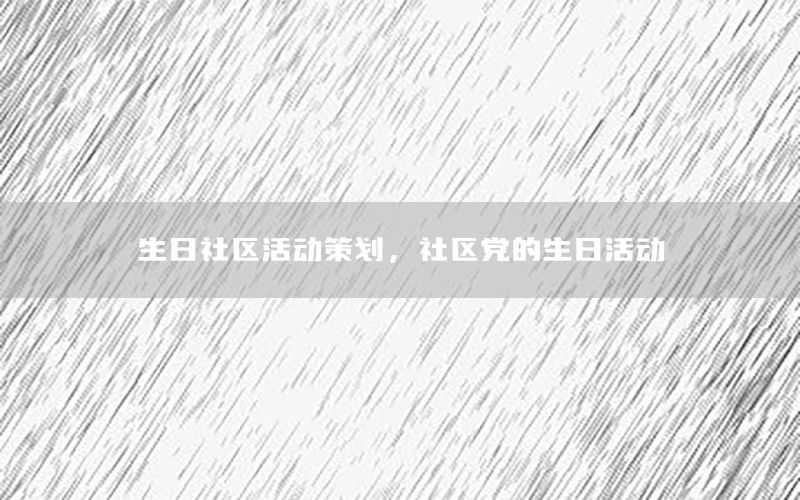生日社区活动策划，社区党的生日活动