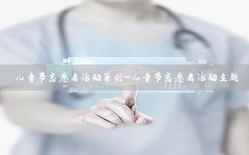 儿童节志愿者活动策划-儿童节志愿者活动主题