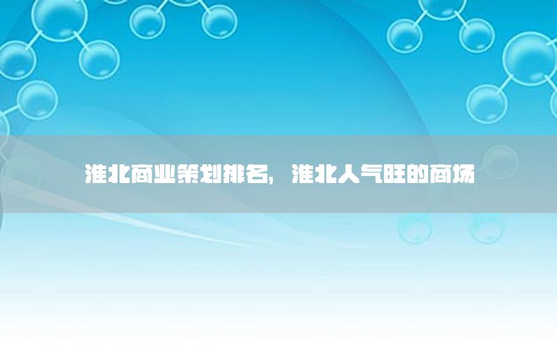 淮北商业策划排名，淮北人气旺的商场