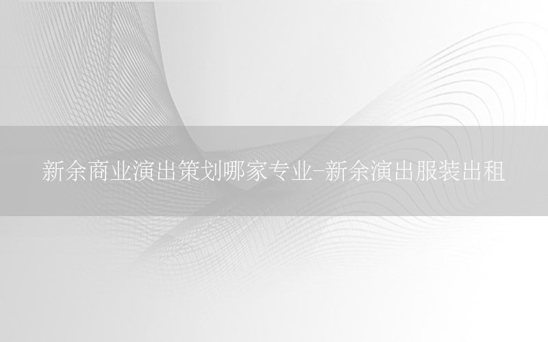 新余商业演出策划哪家专业-新余演出服装出租