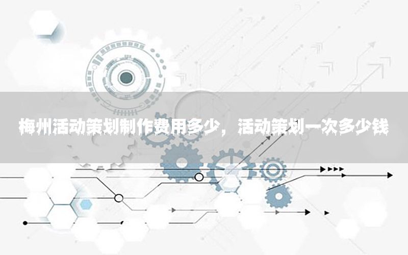 梅州活动策划制作费用多少，活动策划一次多少钱