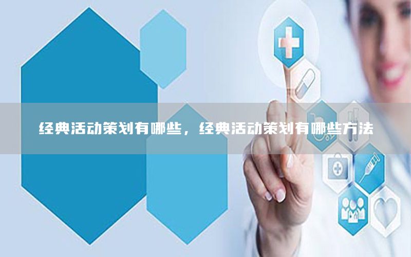 经典活动策划有哪些，经典活动策划有哪些方法