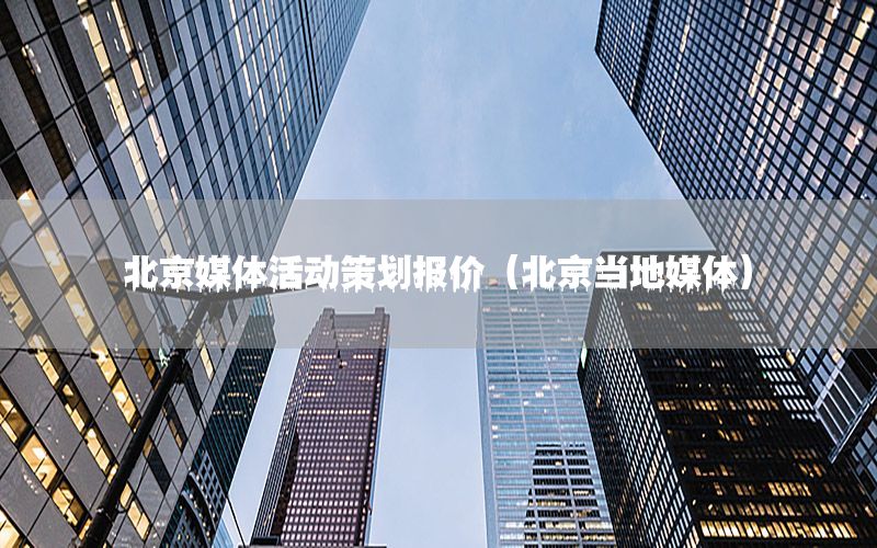 北京媒体活动策划报价（北京当地媒体）