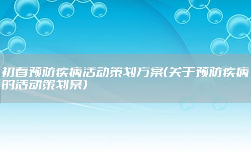 初春预防疾病活动策划方案（关于预防疾病的活动策划案）