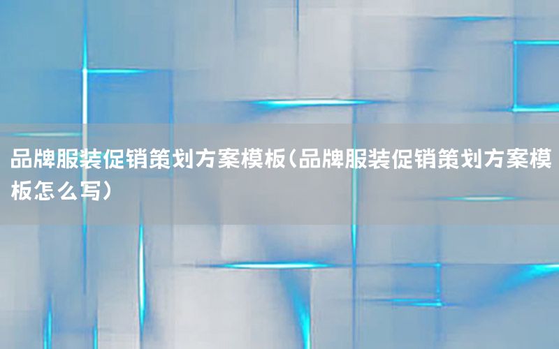 品牌服装促销策划方案模板（品牌服装促销策划方案模板怎么写）