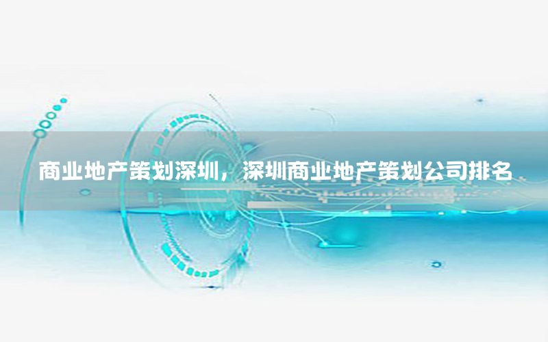商业地产策划深圳，深圳商业地产策划公司排名