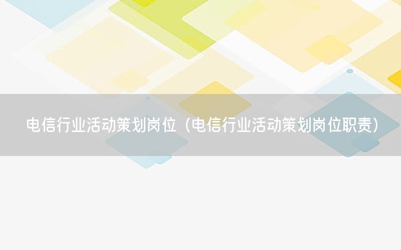 电信行业活动策划岗位（电信行业活动策划岗位职责）