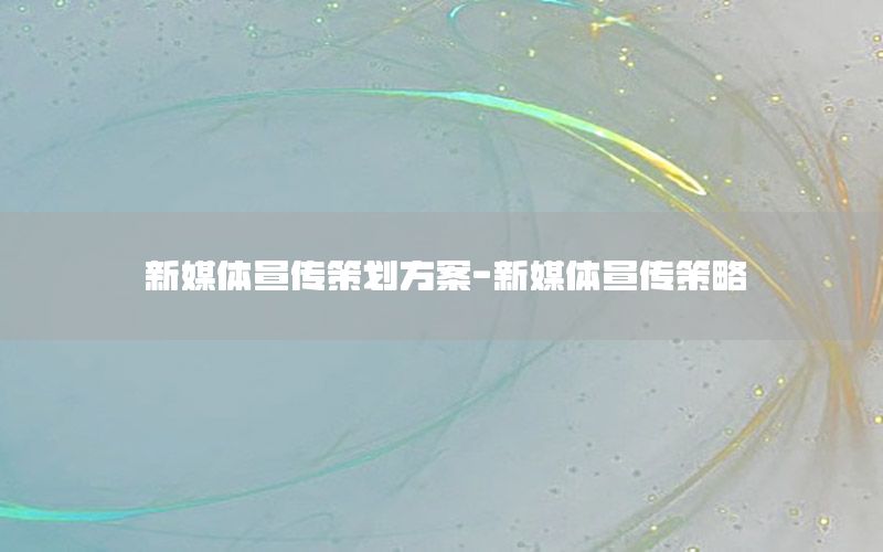 新媒体宣传策划方案-新媒体宣传策略