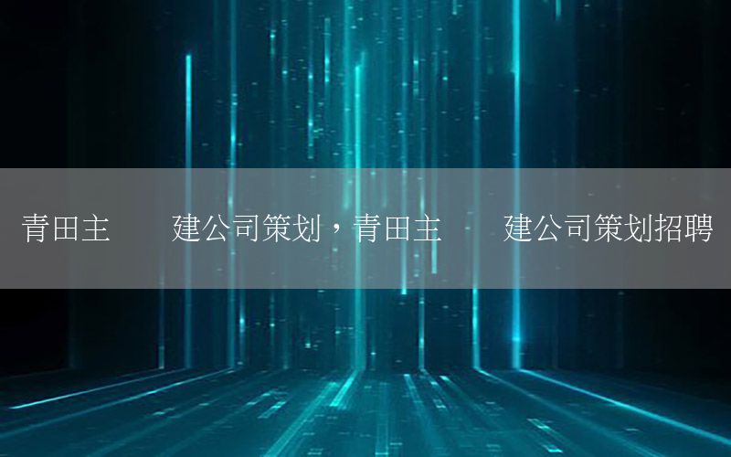青田主题团建公司策划，青田主题团建公司策划招聘