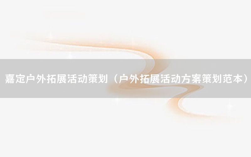 嘉定户外拓展活动策划（户外拓展活动方案策划范本）