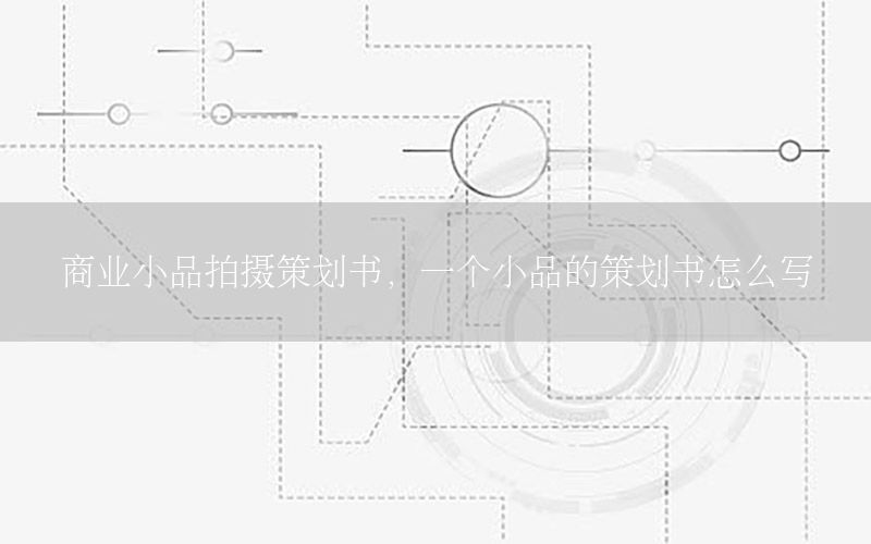 商业小品拍摄策划书，一个小品的策划书怎么写