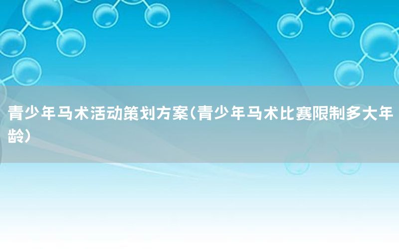 青少年马术活动策划方案（青少年马术比赛限制多大年龄）