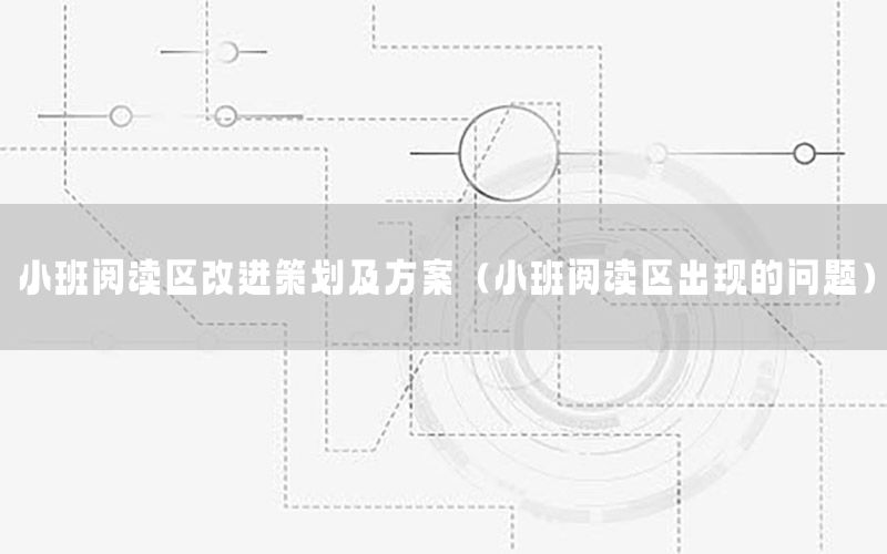 小班阅读区改进策划及方案（小班阅读区出现的问题）