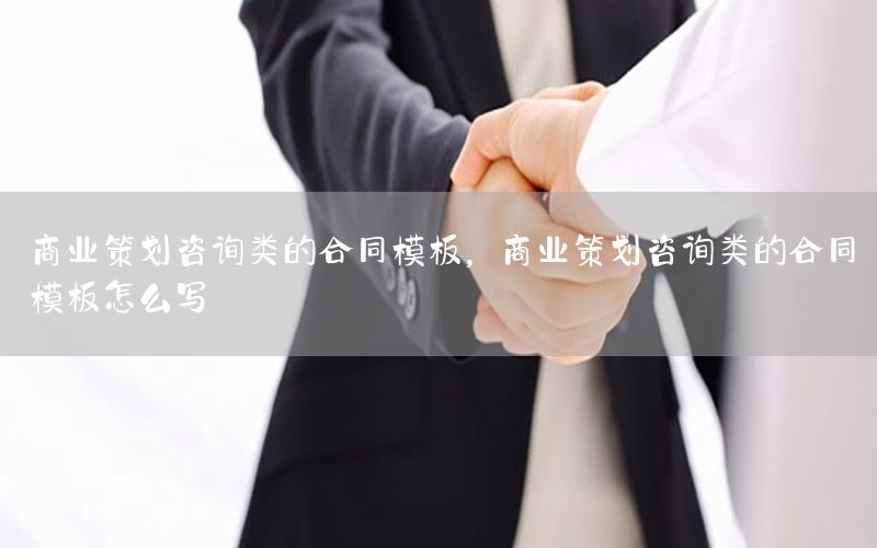 商业策划咨询类的合同模板，商业策划咨询类的合同模板怎么写