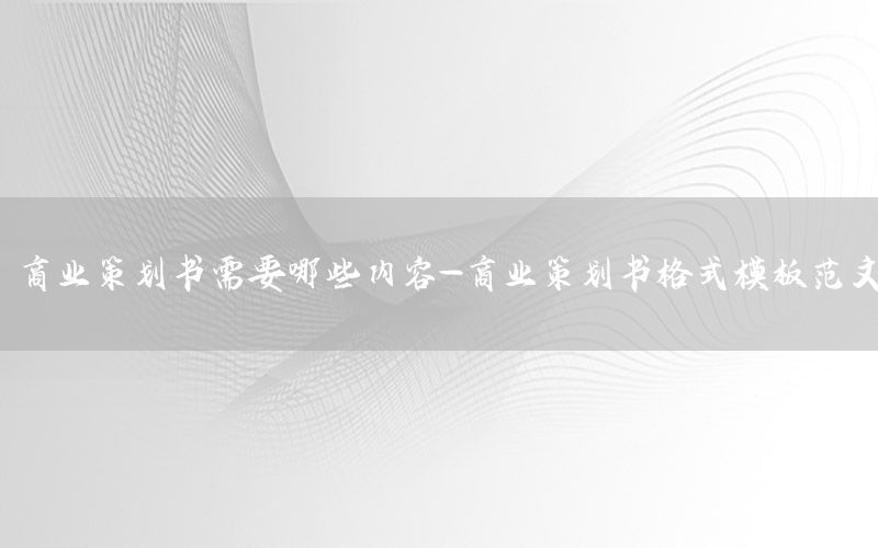 商业策划书需要哪些内容-商业策划书格式模板范文