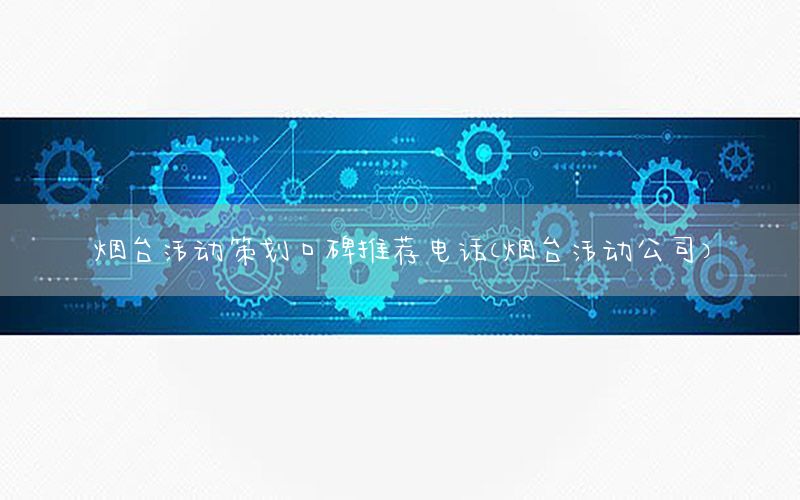 烟台活动策划口碑推荐电话（烟台活动公司）