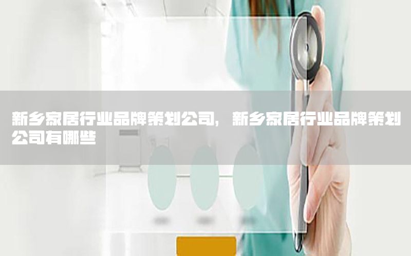 新乡家居行业品牌策划公司，新乡家居行业品牌策划公司有哪些
