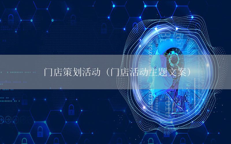 门店策划活动（门店活动主题文案）