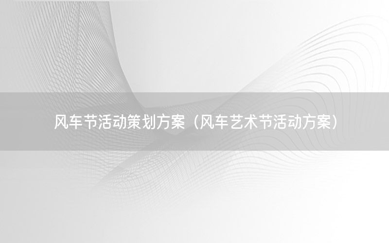 风车节活动策划方案（风车艺术节活动方案）