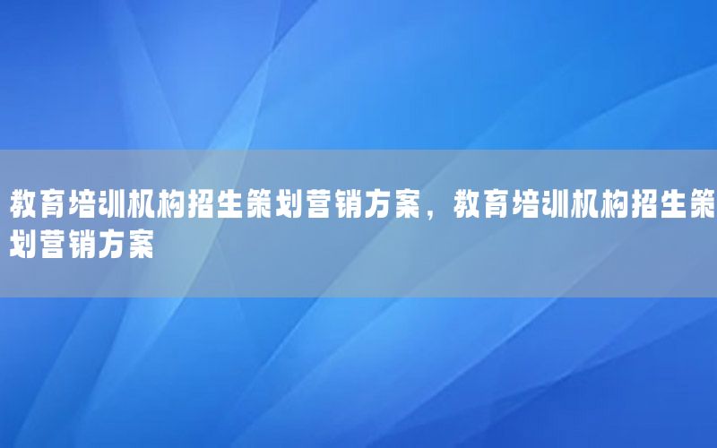 教育培训机构招生策划营销方案，教育培训机构招生策划营销方案