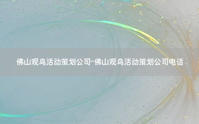 佛山观鸟活动策划公司-佛山观鸟活动策划公司电话