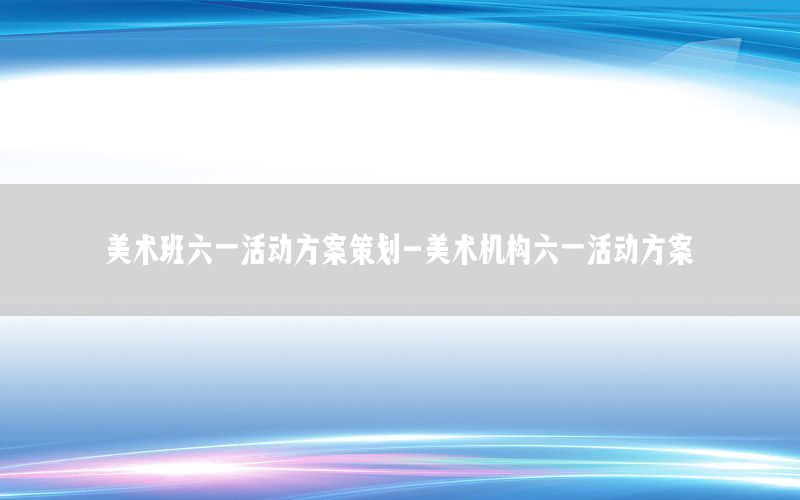 美术班六一活动方案策划-美术机构六一活动方案