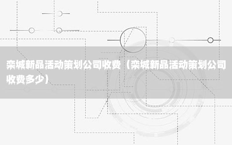 栾城新品活动策划公司收费（栾城新品活动策划公司收费多少）