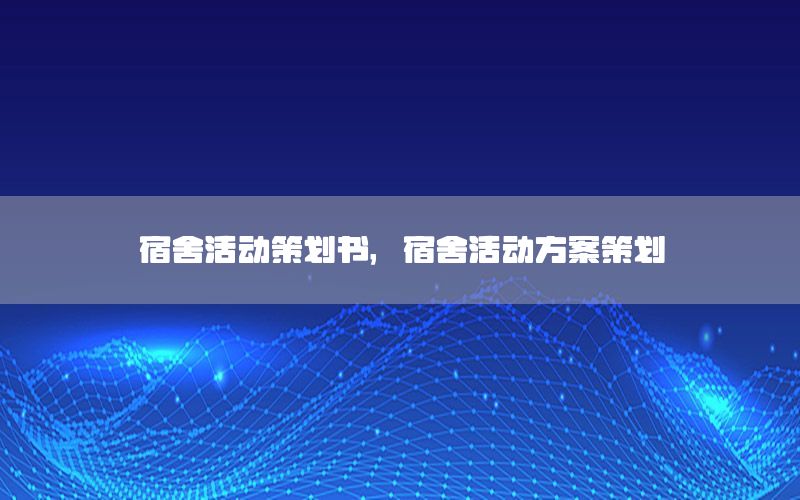 宿舍活动策划书，宿舍活动方案策划