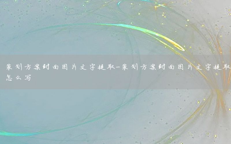 策划方案封面图片文字提取-策划方案封面图片文字提取怎么写