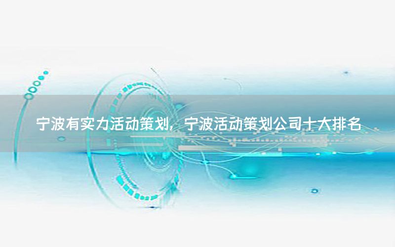 宁波有实力活动策划，宁波活动策划公司十大排名