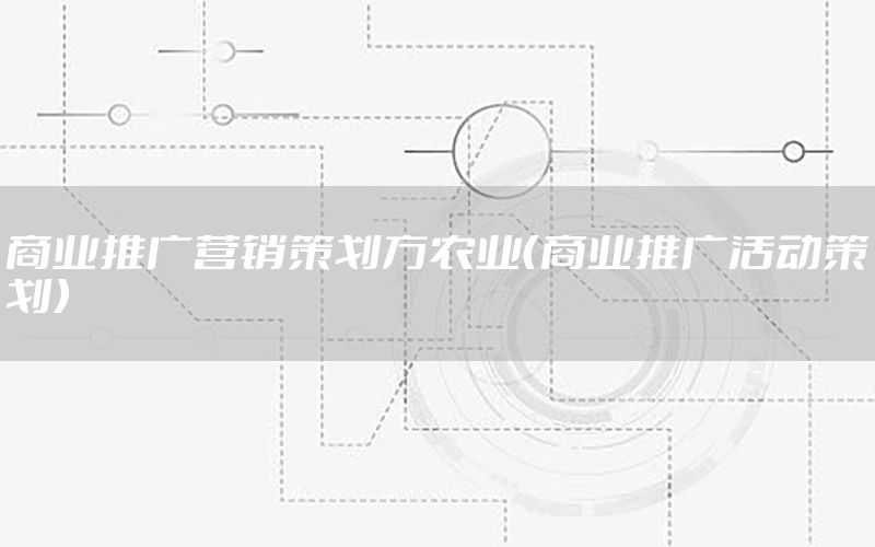 商业推广营销策划方农业（商业推广活动策划）