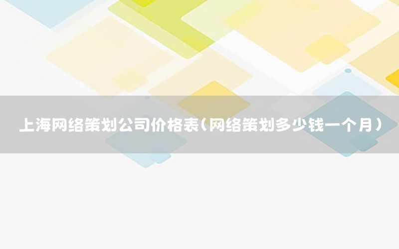 上海网络策划公司价格表（网络策划多少钱一个月）