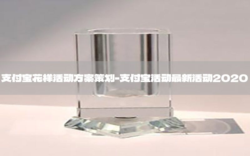 支付宝花样活动方案策划-支付宝活动最新活动2020