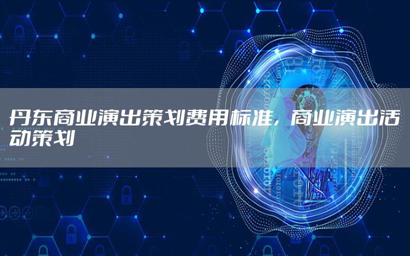 丹东商业演出策划费用标准，商业演出活动策划