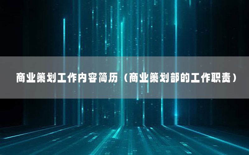 商业策划工作内容简历（商业策划部的工作职责）