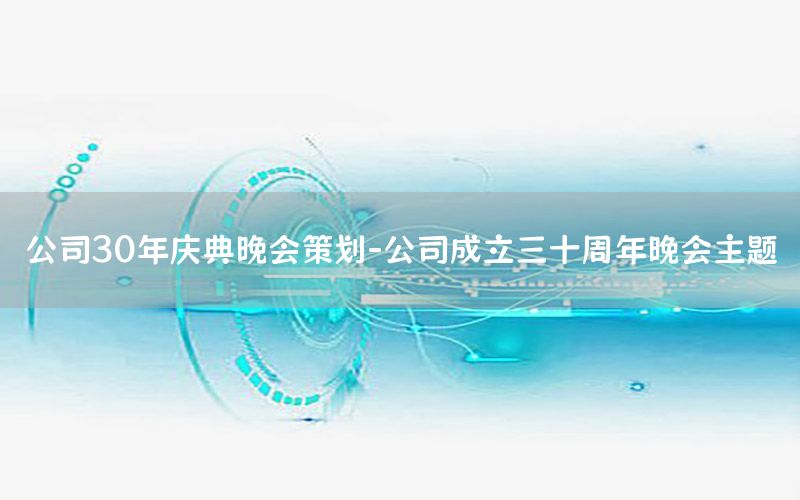 公司30年庆典晚会策划-公司成立三十周年晚会主题