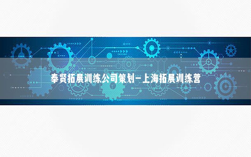 奉贤拓展训练公司策划-上海拓展训练营