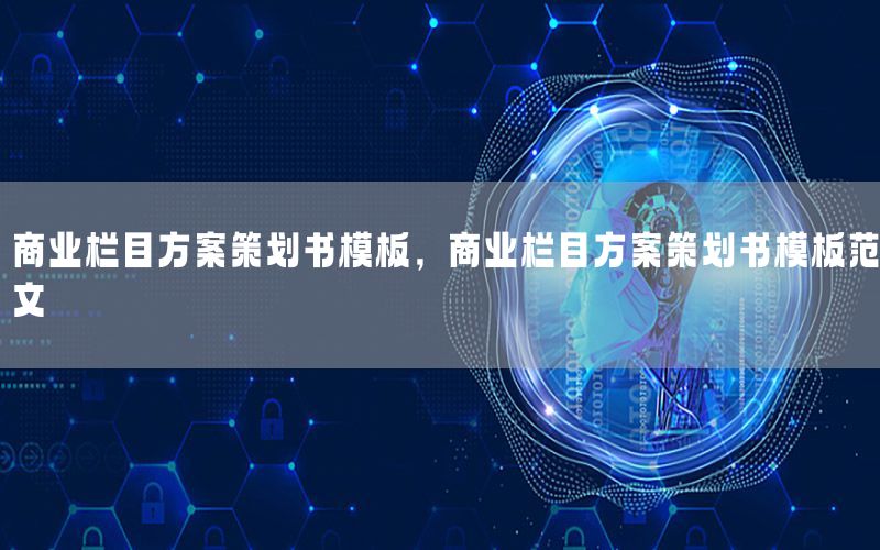 商业栏目方案策划书模板，商业栏目方案策划书模板范文