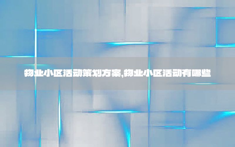 物业小区活动策划方案，物业小区活动有哪些
