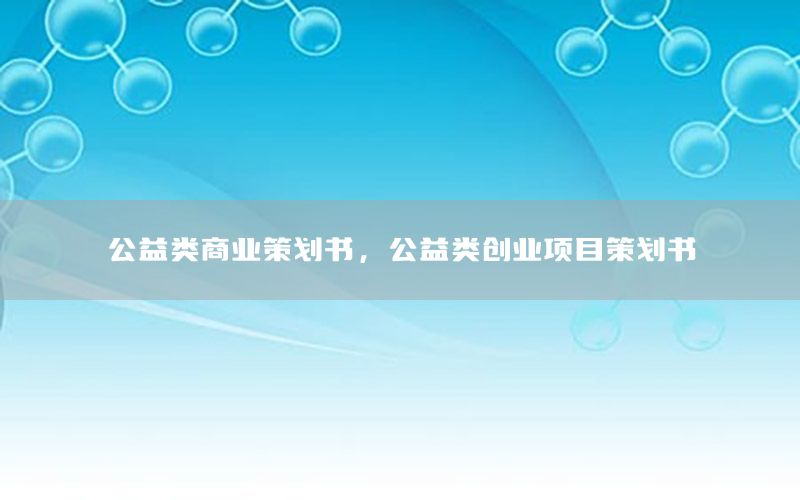 公益类商业策划书，公益类创业项目策划书