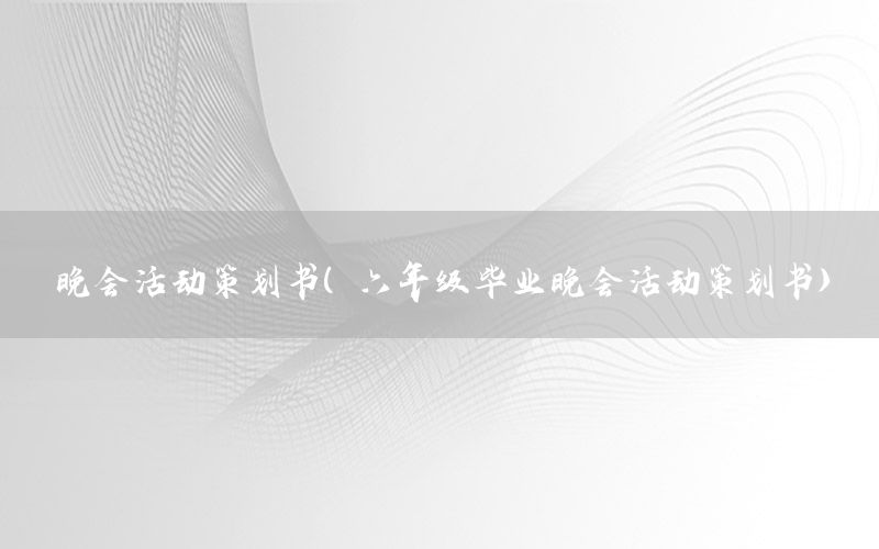 晚会活动策划书（六年级毕业晚会活动策划书）