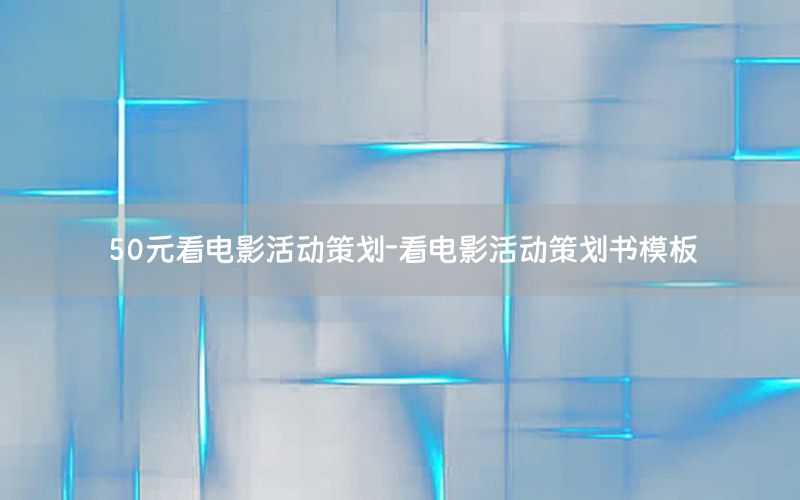 50元看电影活动策划-看电影活动策划书模板
