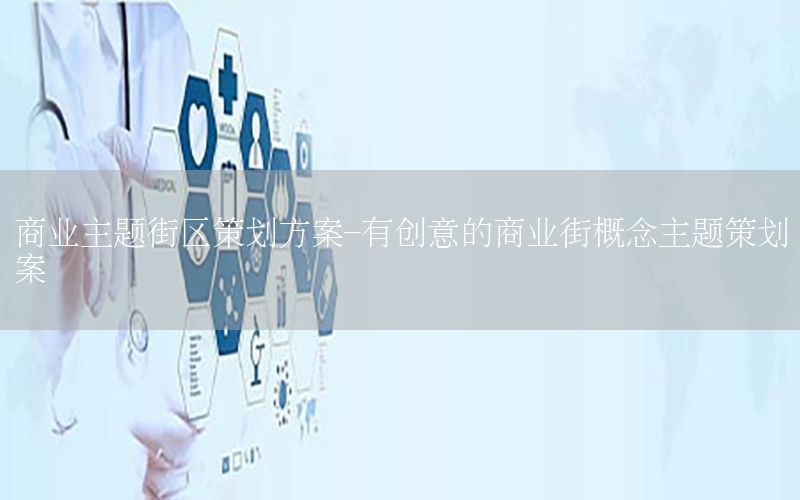 商业主题街区策划方案-有创意的商业街概念主题策划案