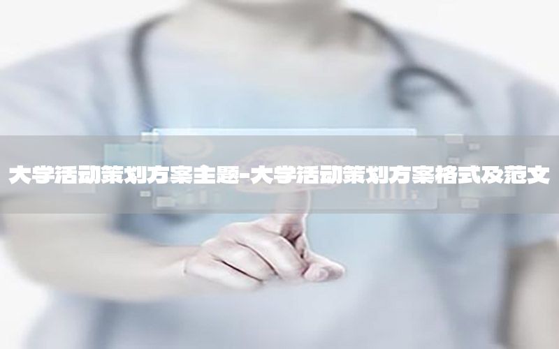 大学活动策划方案主题-大学活动策划方案格式及范文