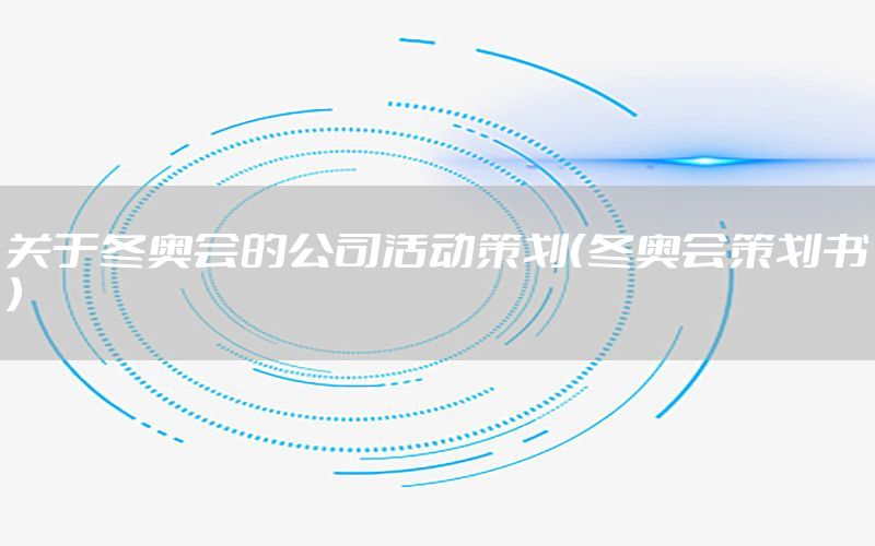 关于冬奥会的公司活动策划（冬奥会策划书）